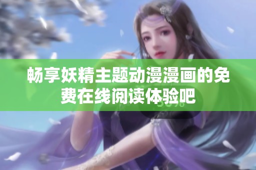 畅享妖精主题动漫漫画的免费在线阅读体验吧