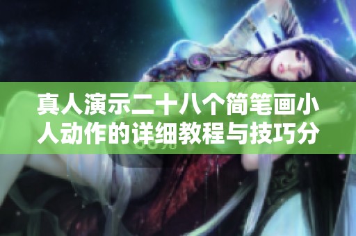 真人演示二十八个简笔画小人动作的详细教程与技巧分享