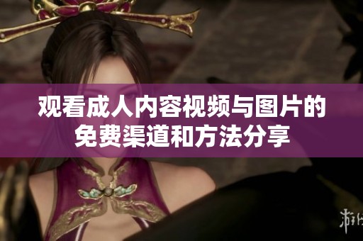 观看成人内容视频与图片的免费渠道和方法分享
