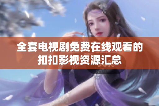 全套电视剧免费在线观看的扣扣影视资源汇总