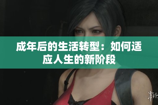 成年后的生活转型：如何适应人生的新阶段