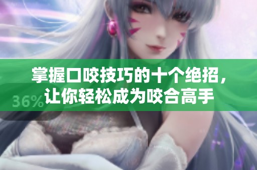 掌握口咬技巧的十个绝招，让你轻松成为咬合高手