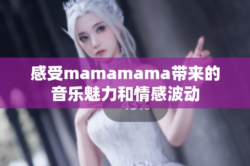 感受mamamama带来的音乐魅力和情感波动