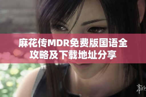 麻花传MDR免费版国语全攻略及下载地址分享