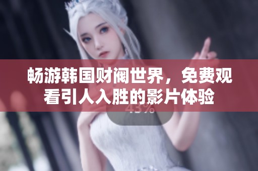 畅游韩国财阀世界，免费观看引人入胜的影片体验