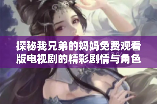 探秘我兄弟的妈妈免费观看版电视剧的精彩剧情与角色分析