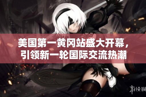 美国第一黄冈站盛大开幕，引领新一轮国际交流热潮