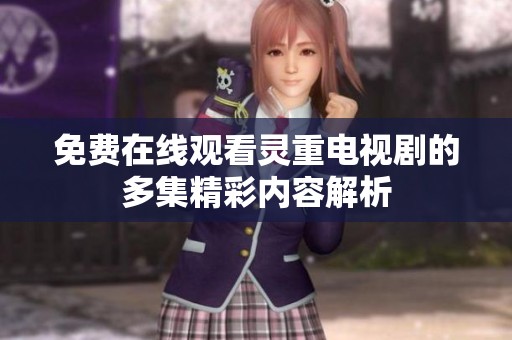 免费在线观看灵重电视剧的多集精彩内容解析