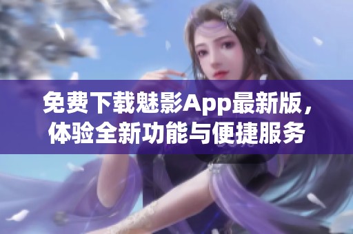 免费下载魅影App最新版，体验全新功能与便捷服务