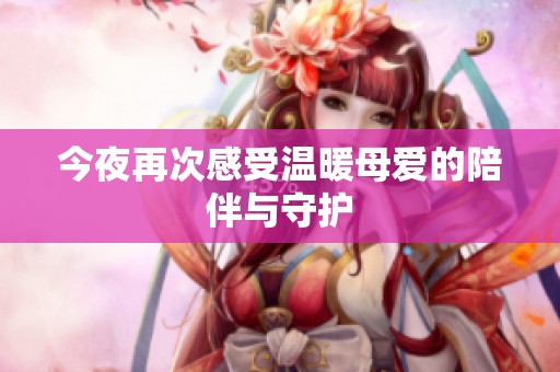 今夜再次感受温暖母爱的陪伴与守护