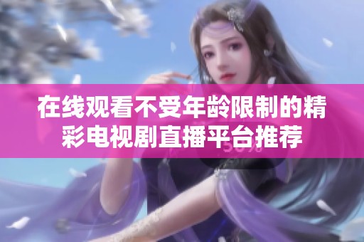 在线观看不受年龄限制的精彩电视剧直播平台推荐