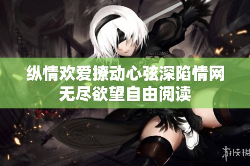 纵情欢爱撩动心弦深陷情网无尽欲望自由阅读