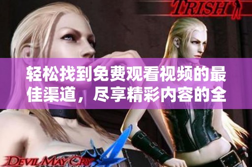 轻松找到免费观看视频的最佳渠道，尽享精彩内容的全新体验