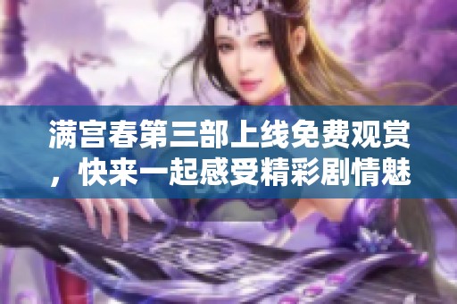 满宫春第三部上线免费观赏，快来一起感受精彩剧情魅力！