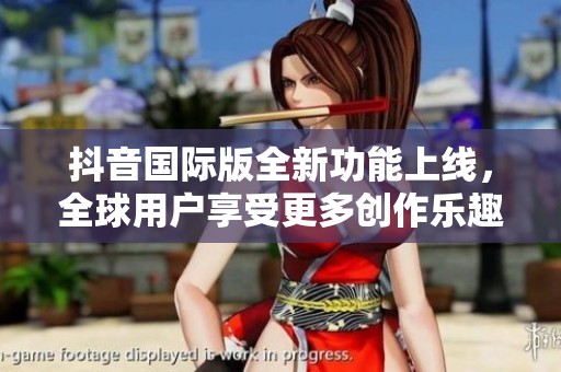 抖音国际版全新功能上线，全球用户享受更多创作乐趣