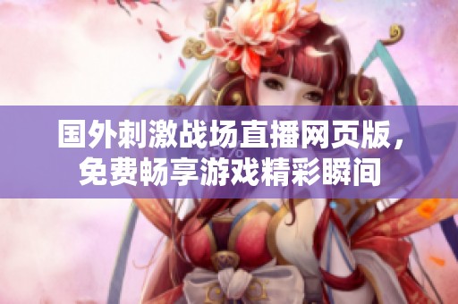 国外刺激战场直播网页版，免费畅享游戏精彩瞬间