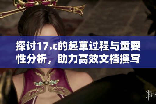 探讨17.c的起草过程与重要性分析，助力高效文档撰写技巧提升