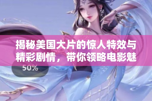 揭秘美国大片的惊人特效与精彩剧情，带你领略电影魅力