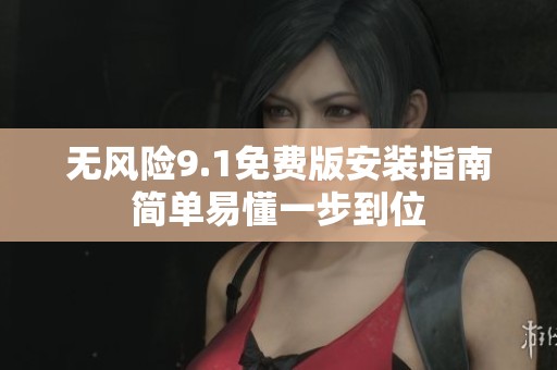 无风险9.1免费版安装指南简单易懂一步到位