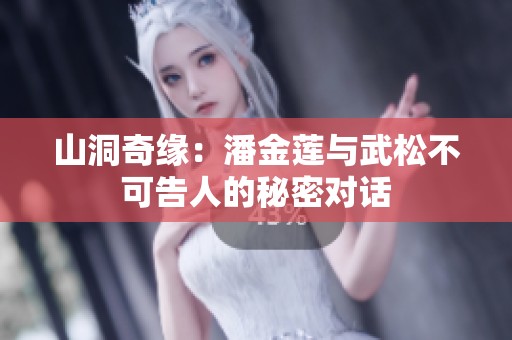 山洞奇缘：潘金莲与武松不可告人的秘密对话