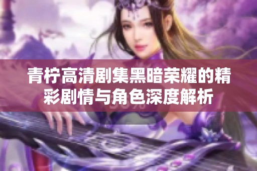 青柠高清剧集黑暗荣耀的精彩剧情与角色深度解析
