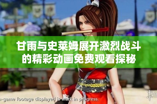 甘雨与史莱姆展开激烈战斗的精彩动画免费观看探秘