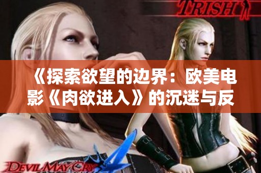 《探索欲望的边界：欧美电影《肉欲进入》的沉迷与反思》