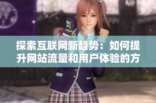 探索互联网新趋势：如何提升网站流量和用户体验的方法解析