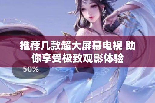推荐几款超大屏幕电视 助你享受极致观影体验