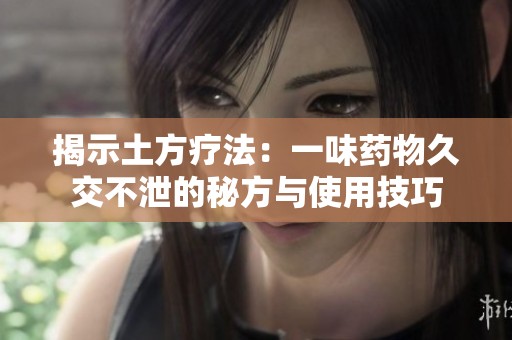 揭示土方疗法：一味药物久交不泄的秘方与使用技巧