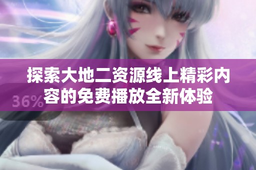 探索大地二资源线上精彩内容的免费播放全新体验