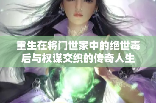 重生在将门世家中的绝世毒后与权谋交织的传奇人生