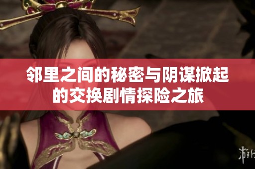 邻里之间的秘密与阴谋掀起的交换剧情探险之旅