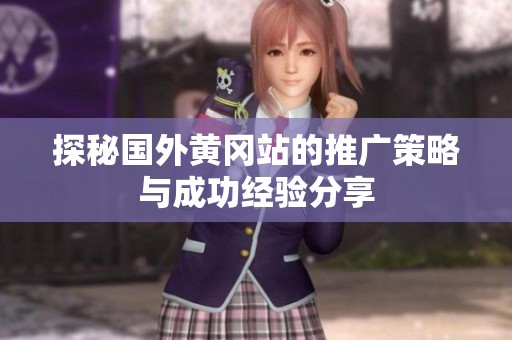探秘国外黄冈站的推广策略与成功经验分享
