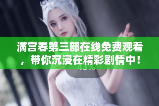 满宫春第三部在线免费观看，带你沉浸在精彩剧情中！