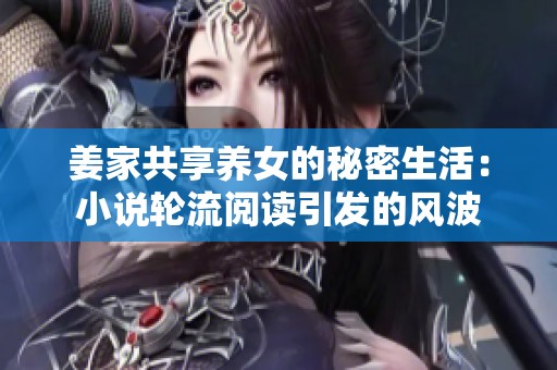 姜家共享养女的秘密生活：小说轮流阅读引发的风波