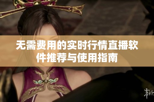 无需费用的实时行情直播软件推荐与使用指南