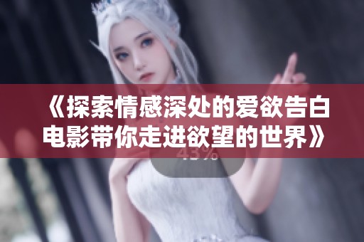 《探索情感深处的爱欲告白电影带你走进欲望的世界》