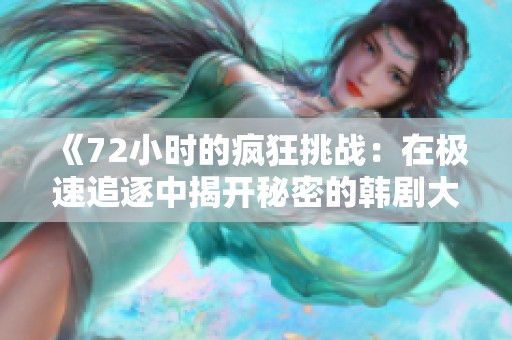 《72小时的疯狂挑战：在极速追逐中揭开秘密的韩剧大片》