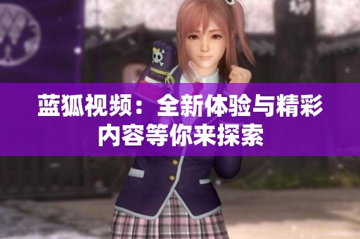 蓝狐视频：全新体验与精彩内容等你来探索