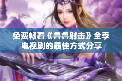 免费畅看《鲁鲁射击》全季电视剧的最佳方式分享