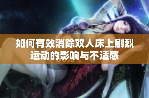 如何有效消除双人床上剧烈运动的影响与不适感