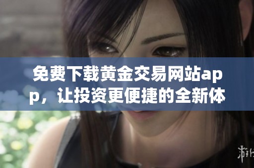 免费下载黄金交易网站app，让投资更便捷的全新体验