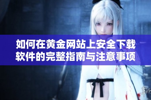 如何在黄金网站上安全下载软件的完整指南与注意事项