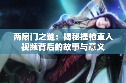 两扇门之谜：揭秘提枪直入视频背后的故事与意义