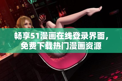 畅享51漫画在线登录界面，免费下载热门漫画资源