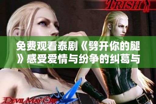 免费观看泰剧《劈开你的腿》感受爱情与纷争的纠葛与激情