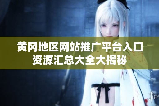 黄冈地区网站推广平台入口资源汇总大全大揭秘