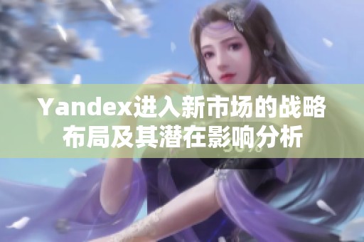 Yandex进入新市场的战略布局及其潜在影响分析