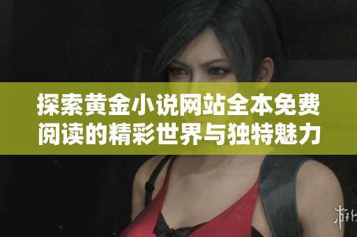 探索黄金小说网站全本免费阅读的精彩世界与独特魅力